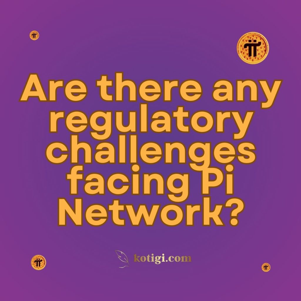 Are there any regulatory challenges facing Pi Network?