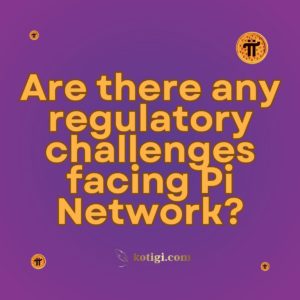 Are there any regulatory challenges facing Pi Network?