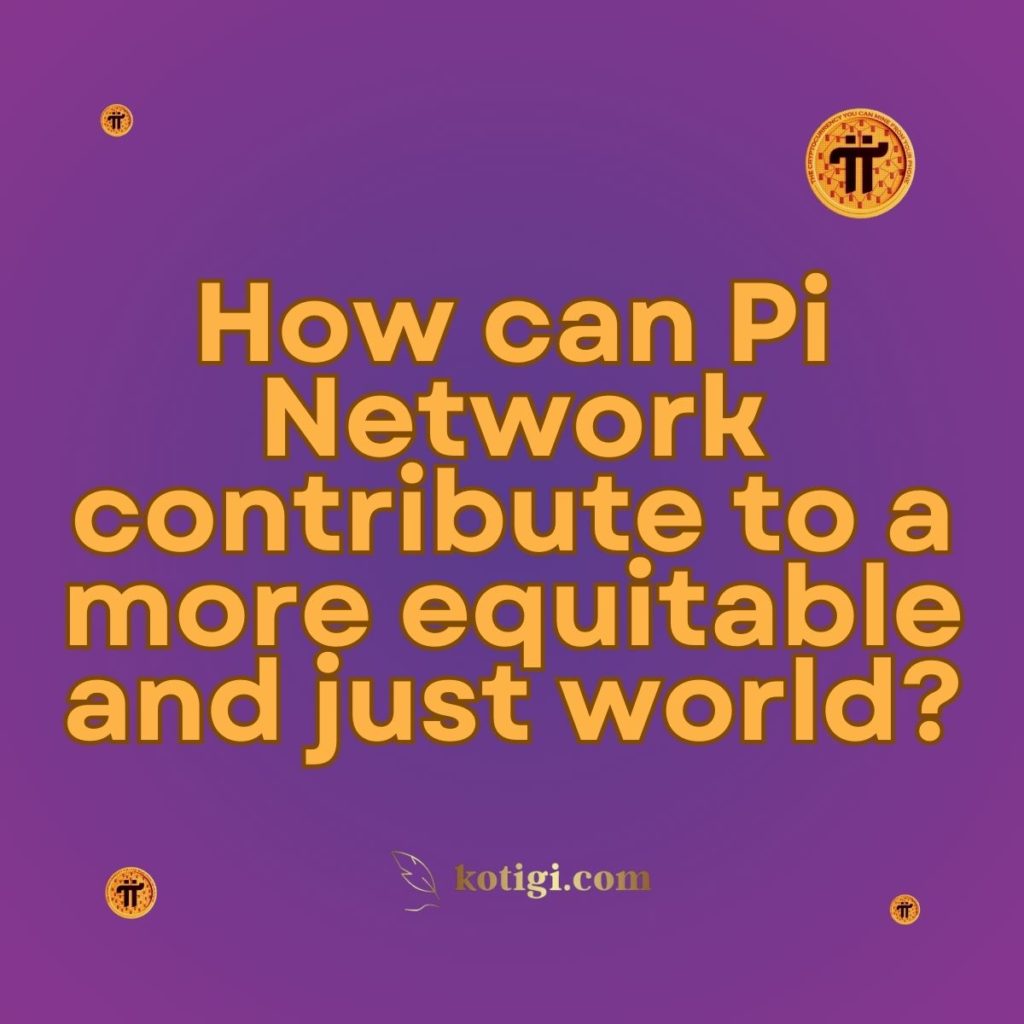 How can Pi Network contribute to a more equitable and just world?