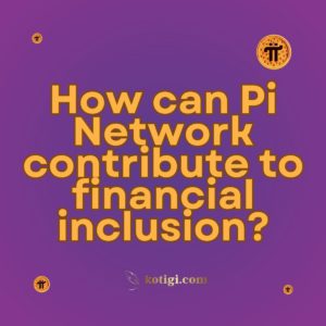 How can Pi Network contribute to financial inclusion?