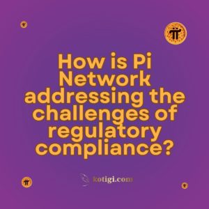 How is Pi Network addressing the challenges of regulatory compliance?