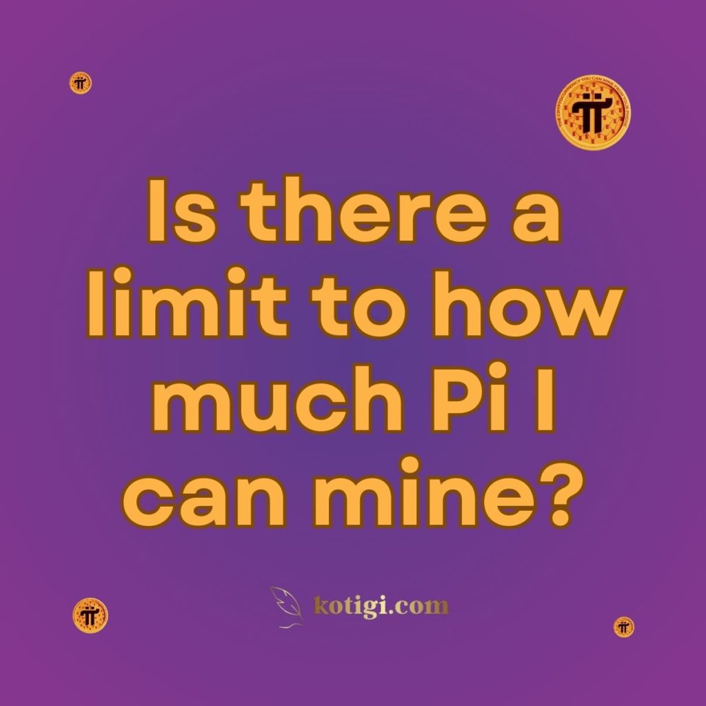 Is there a limit to how much Pi I can mine?