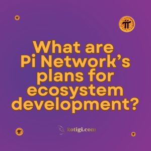 What are Pi Network’s plans for ecosystem development?