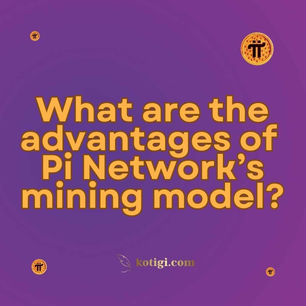 What are the advantages of Pi Network’s mining model?