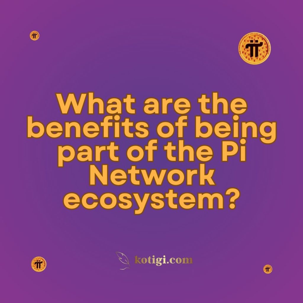 What are the benefits of being part of the Pi Network ecosystem?