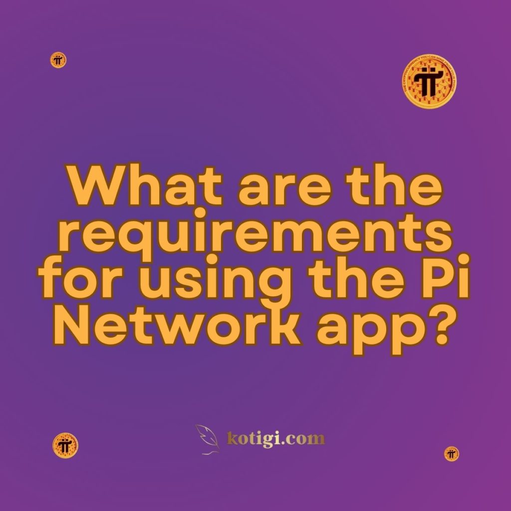 What are the requirements for using the Pi Network app?