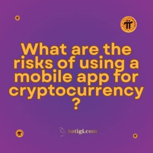 What are the risks of using a mobile app for cryptocurrency?