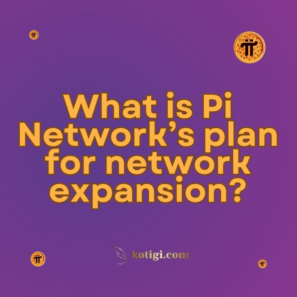 What is Pi Network’s plan for network expansion?