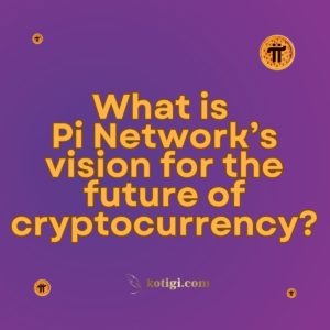 What is Pi Network’s vision for the future of cryptocurrency?