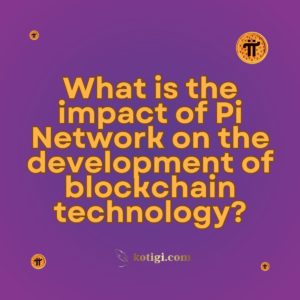 What is the impact of Pi Network on the development of blockchain technology?