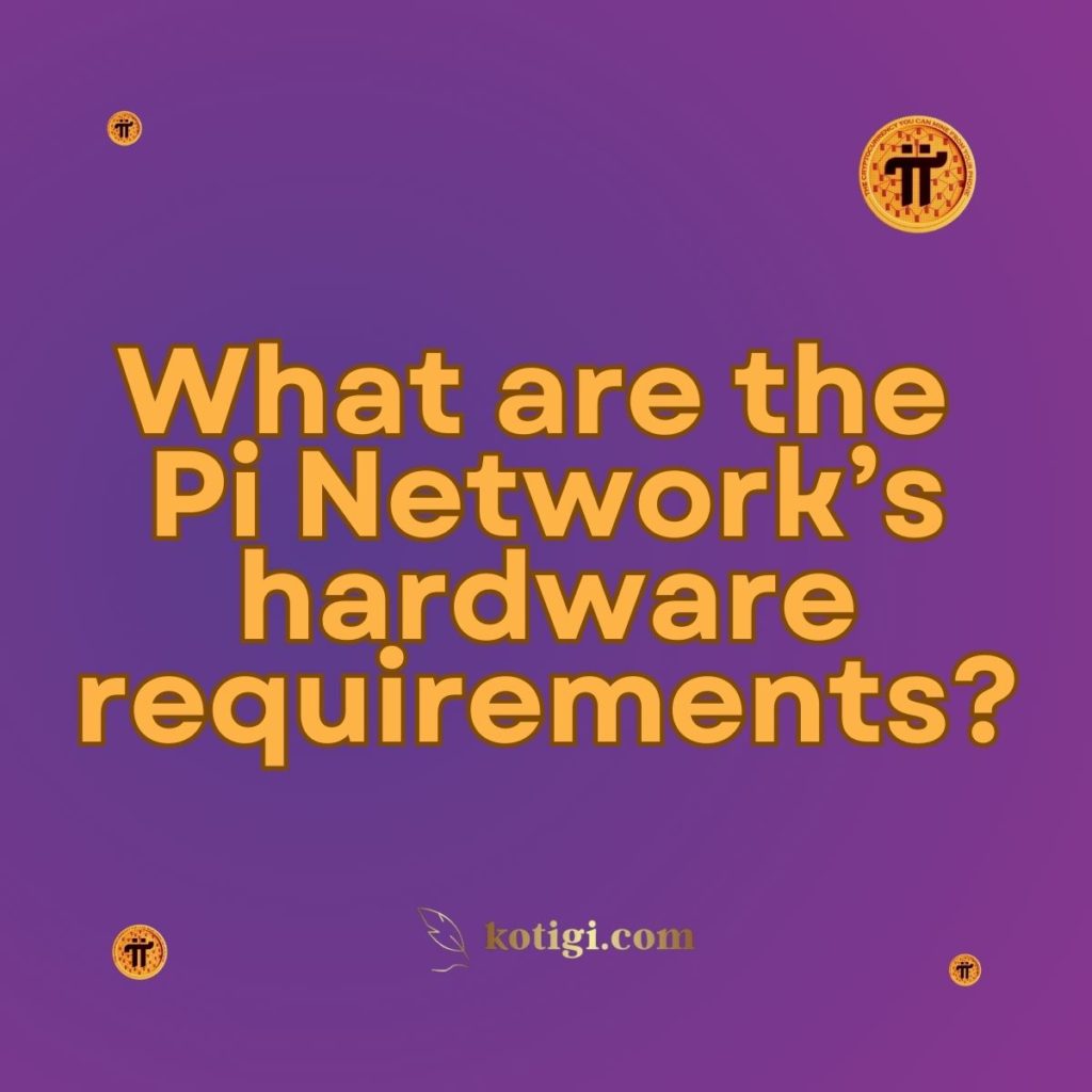 What are the Pi Network’s hardware requirements?