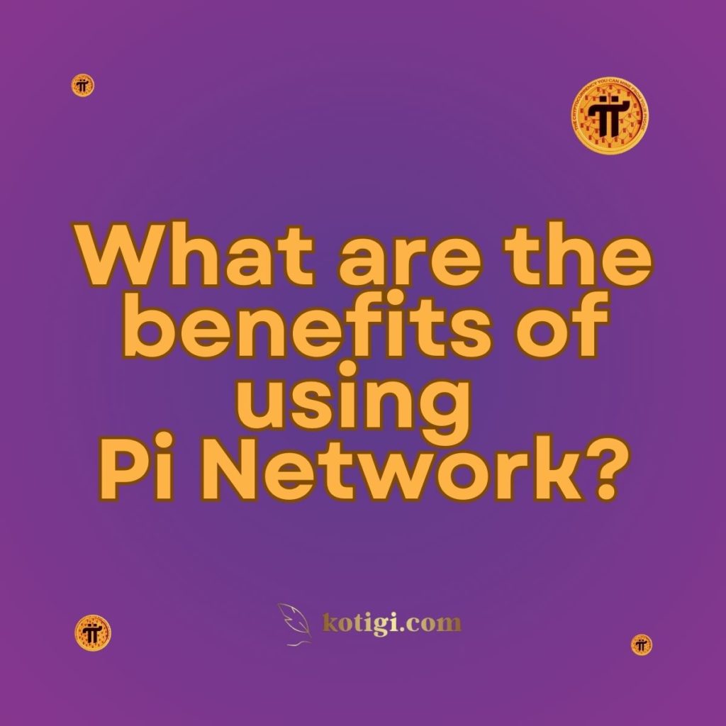 What are the benefits of using Pi Network?