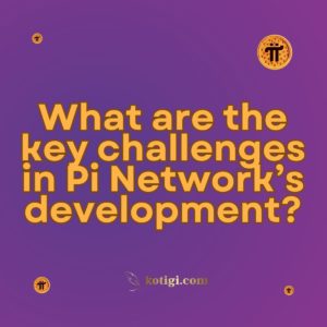 What are the key challenges in Pi Network’s development?