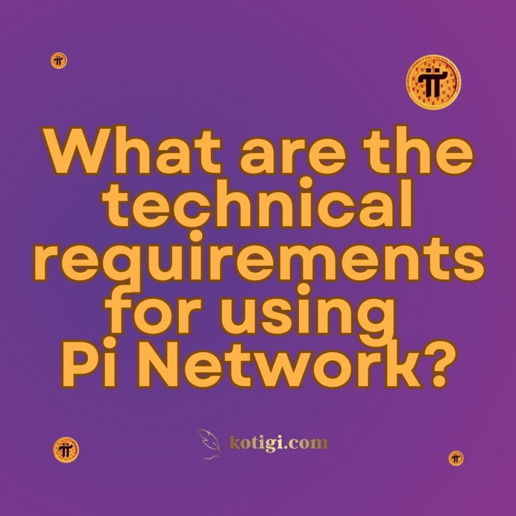 What are the technical requirements for using Pi Network?