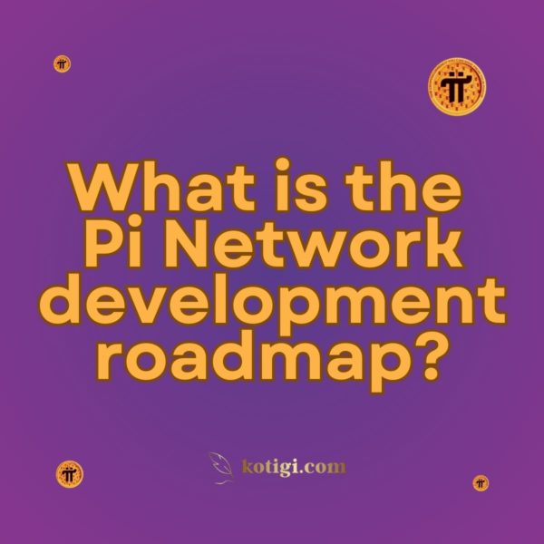 Pi Network Development Map What is the Pi Network development roadmap? | Must-Read | kotigi.com