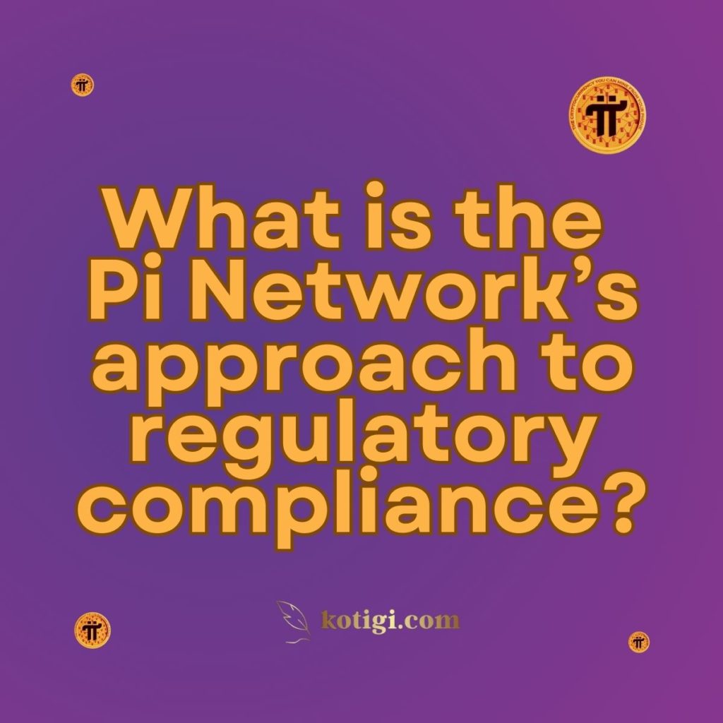 What is the Pi Network’s approach to regulatory compliance?