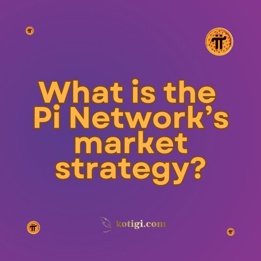 What is the Pi Network’s market strategy?