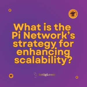 What is the Pi Network’s strategy for enhancing scalability?