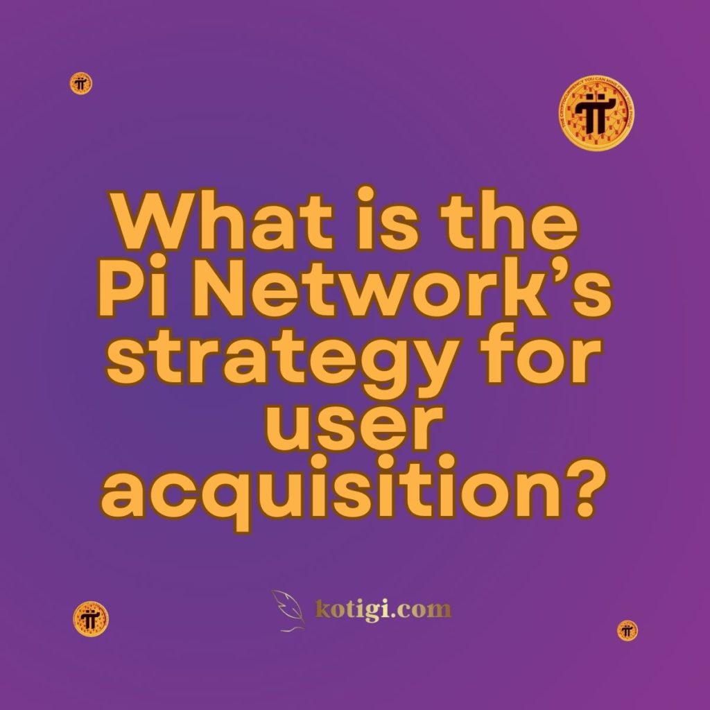 What is the Pi Network’s strategy for user acquisition?