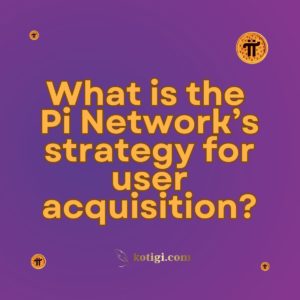 What is the Pi Network’s strategy for user acquisition?