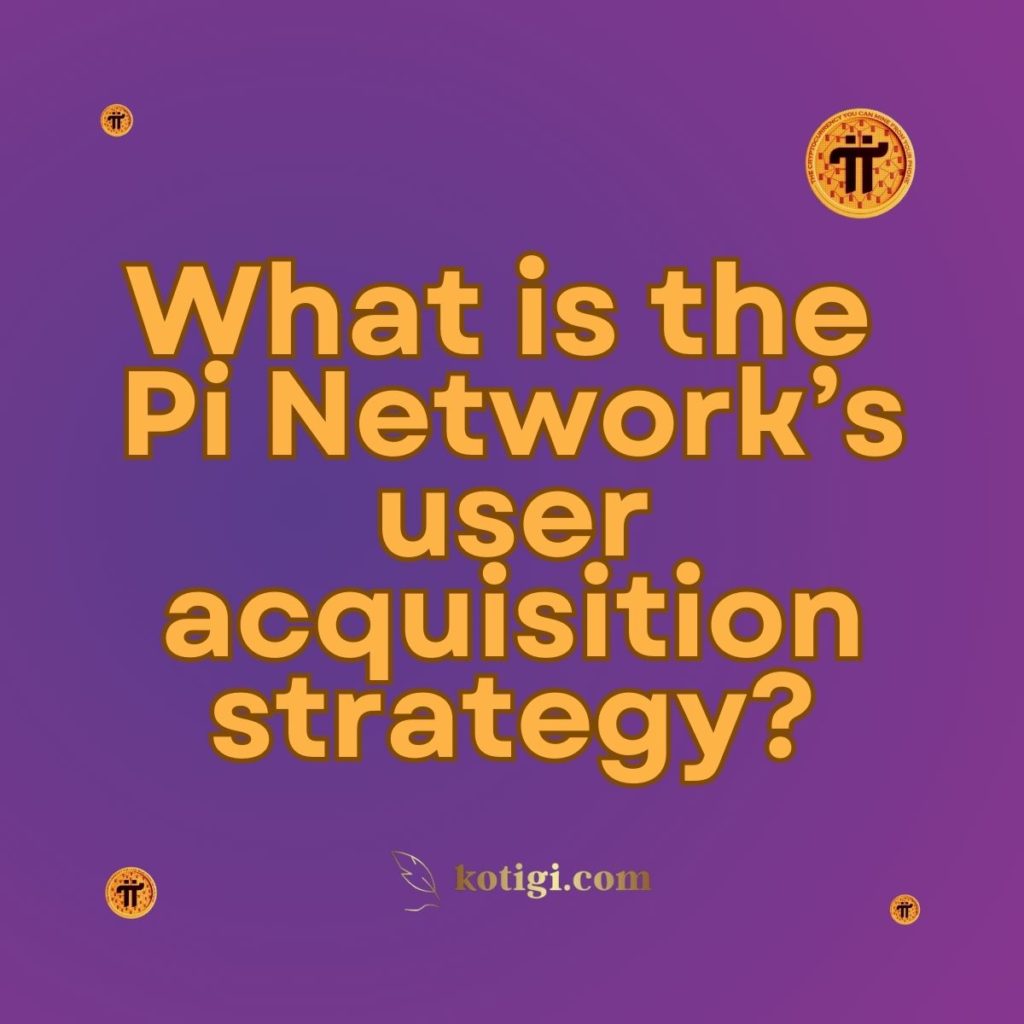 What is the Pi Network’s user acquisition strategy?