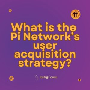 What is the Pi Network’s user acquisition strategy?