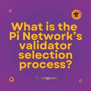 What is the Pi Network’s validator selection process?