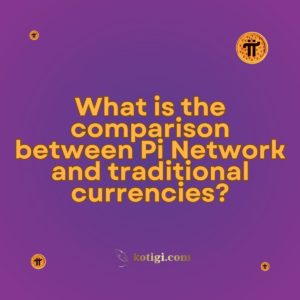 What is the comparison between Pi Network and traditional currencies?