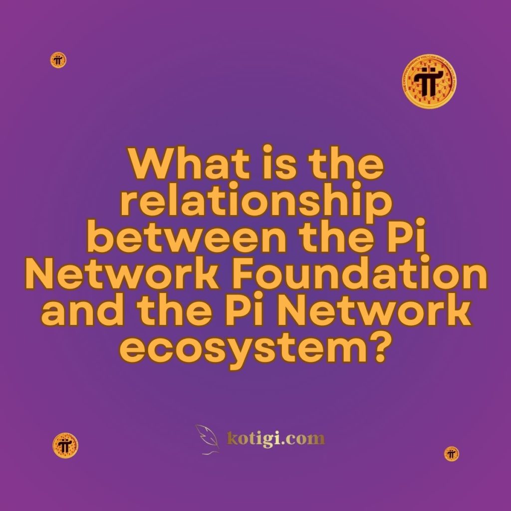 What is the relationship between the Pi Network Foundation and the Pi Network ecosystem?