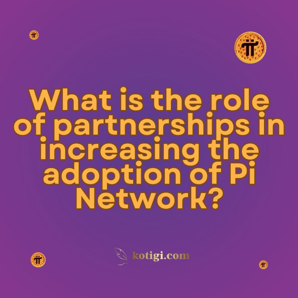 What is the role of partnerships in increasing the adoption of Pi Network?