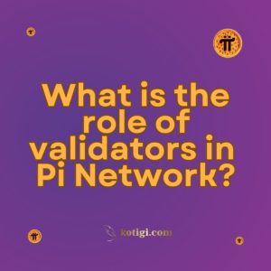 What is the role of validators in Pi Network?