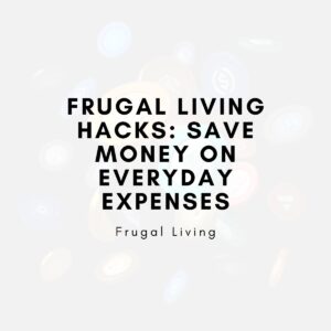 Frugal Living Hacks: Save Money on Everyday Expenses