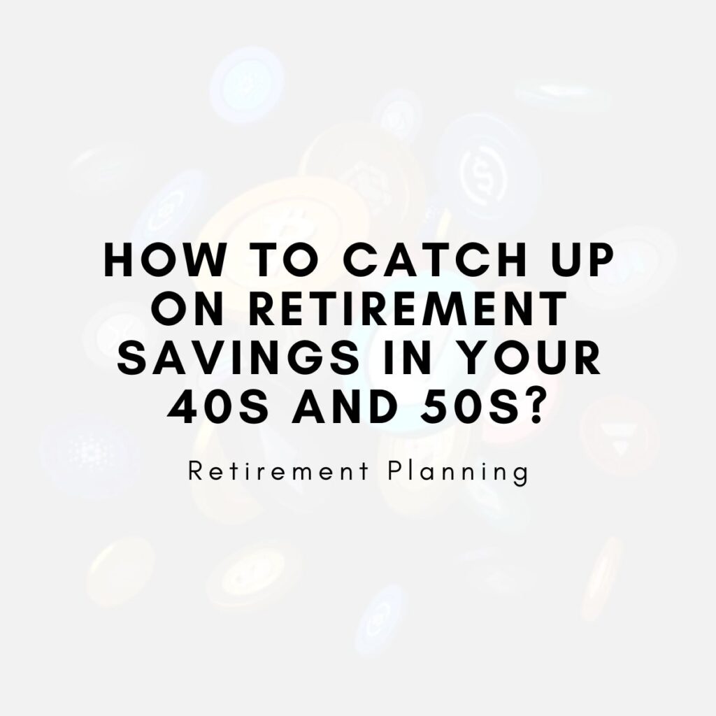 How to Catch Up on Retirement Savings in Your 40s and 50s?