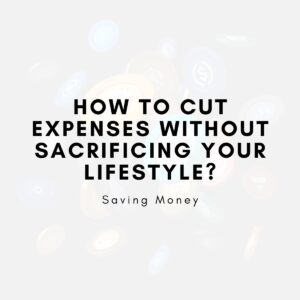 How to Cut Expenses Without Sacrificing Your Lifestyle?