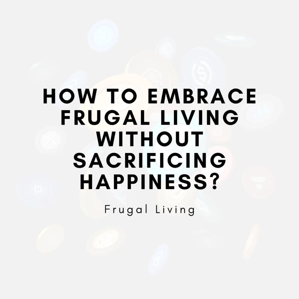 How to Embrace Frugal Living Without Sacrificing Happiness?